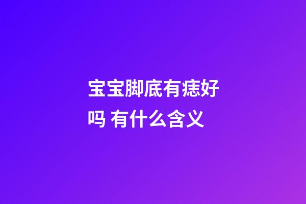 宝宝脚底有痣好吗 有什么含义